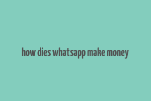 how dies whatsapp make money