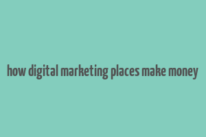 how digital marketing places make money