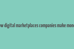 how digital marketplaces companies make money