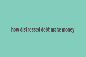 how distressed debt make money