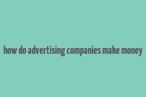 how do advertising companies make money