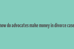 how do advocates make money in divorce case