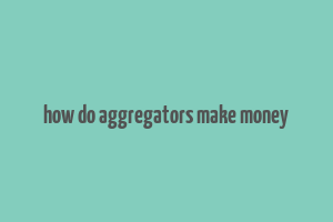 how do aggregators make money