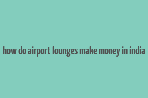 how do airport lounges make money in india