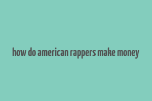 how do american rappers make money