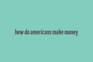 how do americans make money