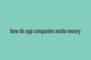 how do app companies make money