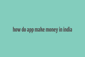 how do app make money in india