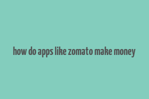 how do apps like zomato make money