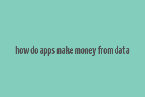 how do apps make money from data