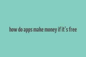 how do apps make money if it's free