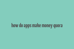 how do apps make money quora