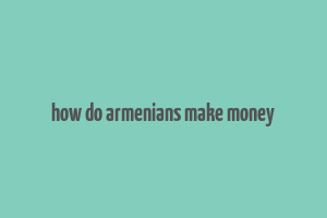 how do armenians make money