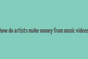 how do artists make money from music videos