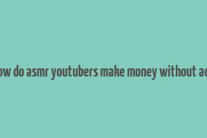 how do asmr youtubers make money without ads