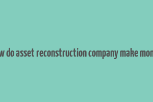 how do asset reconstruction company make money