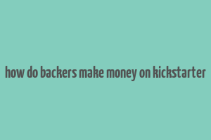 how do backers make money on kickstarter