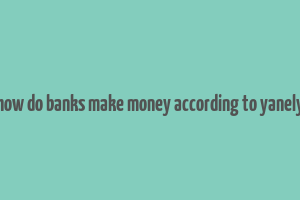 how do banks make money according to yanely