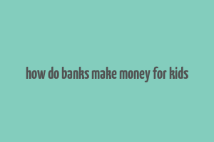 how do banks make money for kids