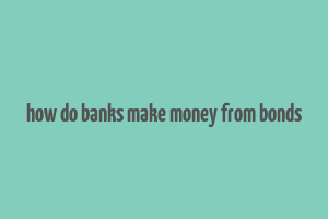 how do banks make money from bonds