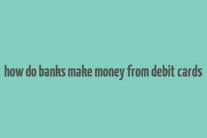 how do banks make money from debit cards