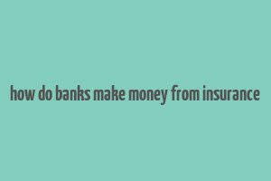 how do banks make money from insurance