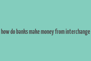 how do banks make money from interchange