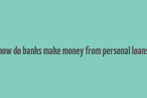 how do banks make money from personal loans