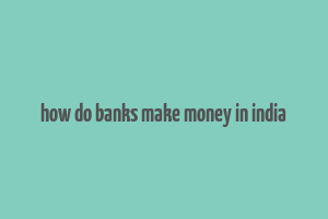 how do banks make money in india