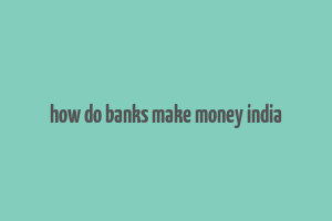 how do banks make money india