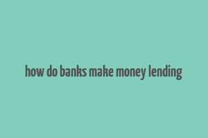 how do banks make money lending