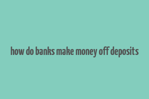 how do banks make money off deposits