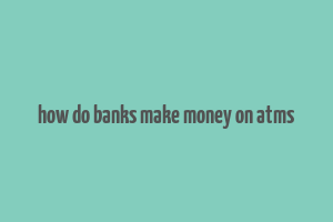 how do banks make money on atms