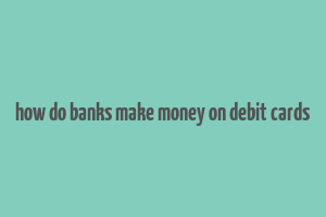 how do banks make money on debit cards