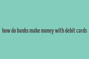 how do banks make money with debit cards