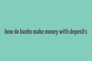 how do banks make money with deposits