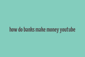 how do banks make money youtube