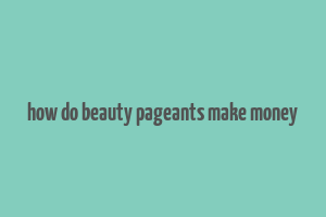 how do beauty pageants make money