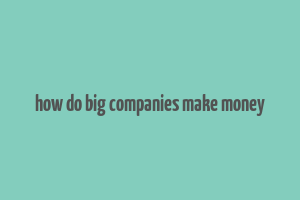 how do big companies make money