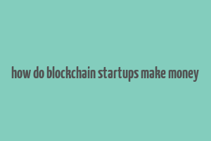 how do blockchain startups make money