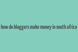 how do bloggers make money in south africa