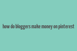 how do bloggers make money on pinterest