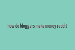 how do bloggers make money reddit