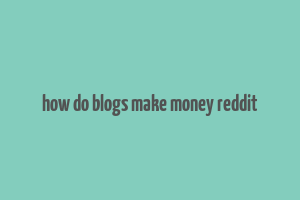 how do blogs make money reddit