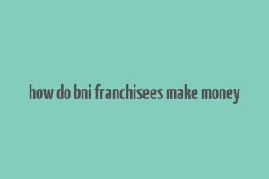 how do bni franchisees make money