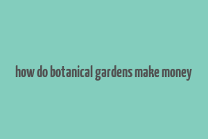 how do botanical gardens make money