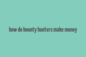 how do bounty hunters make money