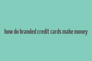 how do branded credit cards make money