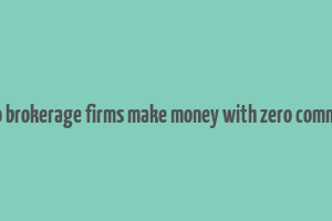 how do brokerage firms make money with zero commission