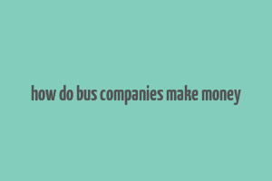 how do bus companies make money